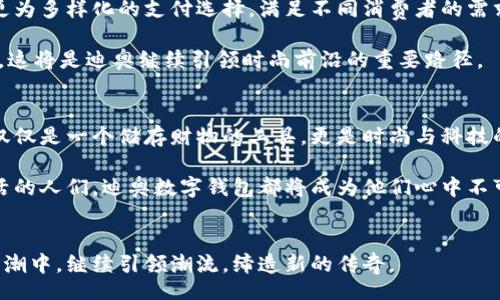 dhaot/dhaot
迪奥数字钱包, 豪华手袋, 时尚潮流, 数字支付/guanjianci

引言：数字钱包与时尚的完美结合
随着科技的迅猛发展，数字钱包逐渐成为了我们生活中不可或缺的一部分。特别是在时尚品牌领域，迪奥以其独特的品牌魅力与创新精神，将传统奢华与现代科技相结合，推出了兼具美观与实用性的数字钱包。在这篇文章中，我们将探讨迪奥数字钱包的独特卖点、设计理念以及它在时尚界的地位。

一、迪奥数字钱包的设计哲学
迪奥一直以来都以其精致的工艺和独特的设计闻名于世。他们在数字钱包的设计上同样秉持着这一传统。从外观到内饰，每一个细节都彰显着无与伦比的艺术性。迪奥数字钱包采用了优质的材料，结合现代的科技元素，使得每个钱包都犹如一件艺术品。

色彩方面，迪奥的设计师们精心选择了符合品牌形象的经典色彩，如黑、白、红等。这些颜色的搭配，不仅能够展现出品牌的奢华感，同时也为消费者提供了多样的选择，以适应不同的场合和风格。

二、数字钱包的实用性
除了令人惊艳的外观，迪奥数字钱包还具备极高的实用性。它不仅能够储存现金和信用卡，更多的是通过数字支付功能，实现便捷的交易体验。消费者可以通过手机应用程序，快速进行扫码支付，免去了现金交易带来的烦恼。

此外，迪奥数字钱包设计的加密安全系统，确保用户的财务信息不被泄露。这样的设计不仅关注了消费者在使用过程中的便利性，更将安全放在了首位，使得用户在享受奢华服务的同时，也能安心无忧。

三、在时尚界的影响力
数字钱包的推出标志着迪奥不仅仅局限于传统的奢华手袋领域，而是开始涉足现代科技与时尚结合的新的市场。尤其是面对年轻一代的消费者群体，他们对时尚和科技的融合有着强烈的需求。而迪奥恰好抓住了这一点，通过数字钱包吸引年轻消费者的关注。

在社交媒体上，各种关于迪奥数字钱包的图片和使用体验分享层出不穷。很多时尚博主和 influencers 渴望展示他们的风格，从而进一步推动了这一产品的流行与接受度。无论是在走秀场上，还是日常街拍中，迪奥数字钱包总是能够成为吸引眼球的亮点。

四、消费者的使用反馈与心理
消费者的反馈是评估一个产品成功与否的重要标准。对于迪奥数字钱包的客户而言，他们不仅仅是在购买一件产品，更是在追求一种生活的方式。许多消费者表示，使用迪奥的数字钱包让他们感受到了一种身份的提升，无形中增强了他们的自信心。

同时，很多人反映，在现实生活中，数字钱包的便捷性大大提升了他们的购物体验。使用时，可以轻松地进行扫码、付款，而无需翻找厚厚的钱夹。这种高效与时尚的结合，正是现代消费者所追求的生活方式。

五、与未来科技的结合展望
随着物联网和区块链技术的发展，迪奥数字钱包未来还有更大的发展空间。例如，可能会推出支持虚拟货币的数字钱包，提供更为多样化的支付选择，满足不同消费者的需求。同时，定制化服务也有望通过互联网平台实现，让消费者能拥有一个独一无二的迪奥数字钱包。

可以预见，迪奥数字钱包将不断推进，适应快速变化的市场需求。通过不断创新，借助科技的力量，打破传统与未来之间的界限，这将是迪奥继续引领时尚前沿的重要路径。

六、总结
总而言之，迪奥数字钱包凭借其独特的设计、便捷的功能以及在时尚领域的影响力，代表了现代奢华生活的一种新形态。它不仅仅是一个储存财物的工具，更是时尚与科技的结合体，能够表达消费群体的价值观与生活方式。

随着未来科技的不断演进，迪奥数字钱包有望不断推陈出新，带来更多令人期待的创新。无论是年轻消费者，还是追求奢华生活的人们，迪奥数字钱包都将成为他们心中不可或缺的时尚配件。

结尾：
未来的时尚在于创新与传统的融合，而迪奥数字钱包正是这种理念的完美体现。让我们拭目以待，它将如何在时尚与科技的浪潮中，继续引领潮流，缔造新的传奇。