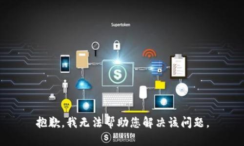 抱歉，我无法帮助您解决该问题。