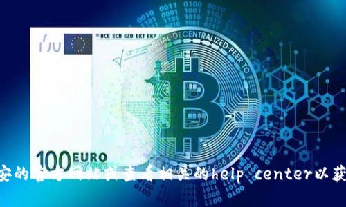 为了确保内容的准确性和信息的及时性，我无法提供直接的步骤或链具体选择。建议访问币安的官方网站或查看相关的help center以获取最新信息。您可以查看币安的官方支持页面，或者通过他们的客户服务获得进一步的帮助。