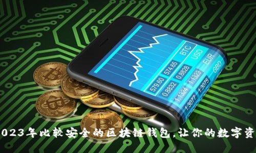 全面评测：2023年比较安全的区块链钱包，让你的数字资产保驾护航