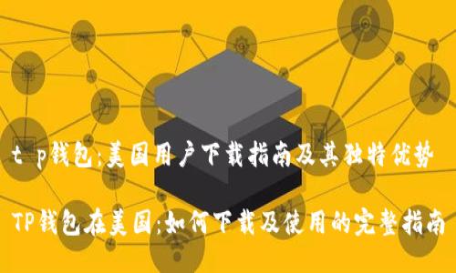 t p钱包：美国用户下载指南及其独特优势

TP钱包在美国：如何下载及使用的完整指南