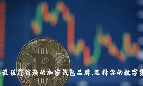 揭秘2023年最值得信赖的加密钱包品牌,选择你的数字资产安全卫士