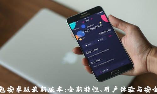 
探索TP钱包安卓版最新版本：全新特性、用户体验与安全性全解析