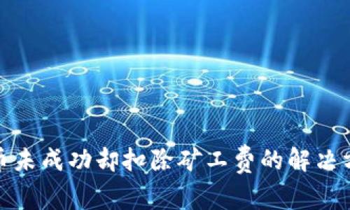 TP钱包充币未成功却扣除矿工费的解决方案与建议