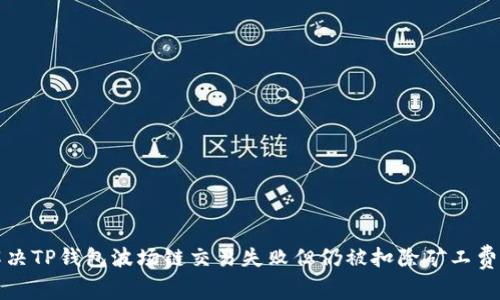 如何解决TP钱包波场链交易失败但仍被扣除矿工费的问题