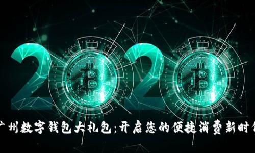 广州数字钱包大礼包:开启您的便捷消费新时代