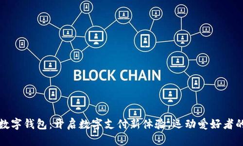 大连体育数字钱包:开启数字支付新体验,运动爱好者的必备工具