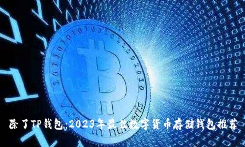 除了TP钱包：2023年最佳数字货币存储钱包推荐