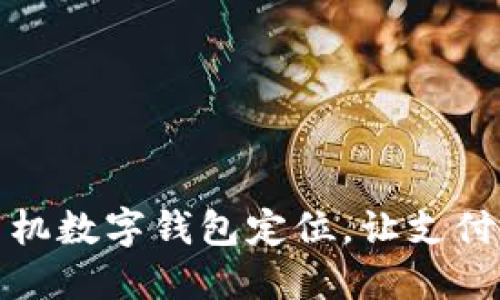 轻松设置手机数字钱包定位，让支付更安全方便