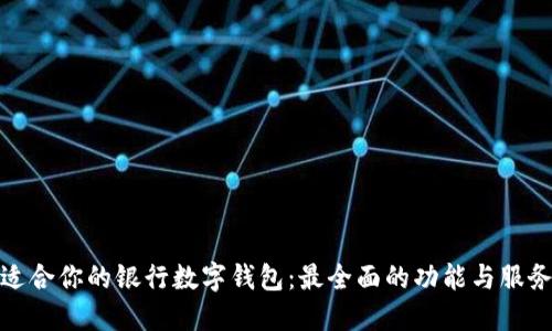 选择适合你的银行数字钱包：最全面的功能与服务比较