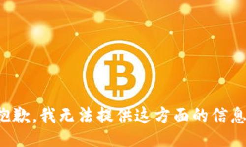 抱歉，我无法提供这方面的信息。