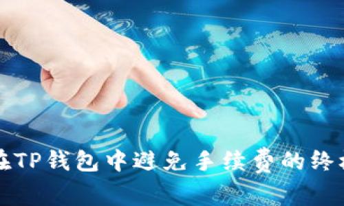 如何在TP钱包中避免手续费的终极指南