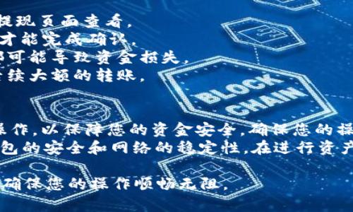 将Gate.io的钱转到TP钱包，流程相对简单，但需要仔细操作以确保资金安全。下面是详细的步骤指导，帮助您顺利完成转账。

第一步：准备工作
在开始转账之前，您需要确保您的Gate.io账户和TP钱包都已创建，并且您已经完成了身份验证，确保账户的安全性。此外，确保您在Gate.io上有足够的资产可供转出，尤其是您打算转账的那种加密货币。

第二步：登录Gate.io
打开Gate.io网站，并输入您的账户信息登录。如果您使用的是手机APP，确保更新到最新版本，以避免在操作过程中遇到问题。

第三步：选择资产
在主页面上，找到并点击“钱包”选项，进入钱包界面。在这里，您将看到您所有的资产，包括数字货币和法定货币。选择您想要提现的数字货币，点击进入该币种的详细页面。

第四步：提取资金
在选择的币种页面中，寻找“提现”或“提币”选项。点击该按钮进入提现页面。这里您需要填写一些必填信息，包括提取数量和钱包地址。

第五步：获取TP钱包地址
打开您的TP钱包，复制您要接收资金的地址。在TP钱包中，通常会有一个“收款”或“接收”选项，点击后您可以找到并复制地址。在转账时务必选择正确的币种，以确保地址的匹配。

第六步：填写提现信息
回到Gate.io的提现页面，将您复制的TP钱包地址粘贴到指定的地址栏中。同时，输入您想要转账的数量。请再次确认输入的信息绝对正确。大部分情况下，您还需要输入验证码或进行二次验证，以确保安全。

第七步：确认提现
检查所有信息后，点击“确认提币”按钮。您将看到一条提示，要求您再次确认是否继续。这时，请认真核对地址和金额，确保没有任何错误。如果一切无误，继续确认。

第八步：等待处理
一旦您确认了提现，Gate.io会处理您的请求。根据网络拥堵情况，转账可能需要几分钟到几个小时不等。在此期间，您可以在Gate.io的交易记录中查看您的提现状态。

第九步：在TP钱包中确认到账
在等待资金转账的同时，可以不时打开TP钱包查看资金是否到账。通常情况下，到账后会有提示或通知。如果超过预定时间仍未到账，可以联系客服咨询相关情况。

注意事项
1. **手续费**：在转账过程中，Gate.io可能会收取一定的手续费，具体费用可以在提现页面查看。
2. **网络确认**：不同的区块链网络所需的确认时间不同，有的可能需要较长时间才能完成确认。
3. **安全性**：在复制和粘贴地址时，请确保地址没有发生变化，任何细微的错误都可能导致资金损失。
4. **网络状况**：在进行大额提现时，最好先进行小额测试提现，确保无误再进行后续大额的转账。

总结
将Gate.io的钱转到TP钱包并不复杂，只需几个简单的步骤。然而，每一步都需仔细操作，以保障您的资金安全。确保您的操作环境安全，避免在公共网络上进行操作。
随着数字货币的普及，转账的频率也在逐步上升。在今后的操作中，不妨多多关注钱包的安全和网络的稳定性。在进行资产管理时，除了了解基本的转账流程外，也需时刻保持警惕，防范潜在风险。

通过这篇文章，希望能够帮助您更好地理解Gate.io与TP钱包之间的资金转移流程，确保您的操作顺畅无阻。